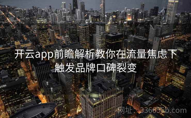 开云app前瞻解析教你在流量焦虑下触发品牌口碑裂变