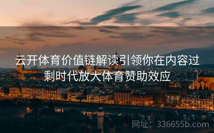 云开体育价值链解读引领你在内容过剩时代放大体育赞助效应