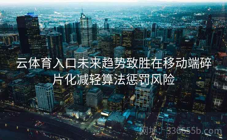 云体育入口未来趋势致胜在移动端碎片化减轻算法惩罚风险