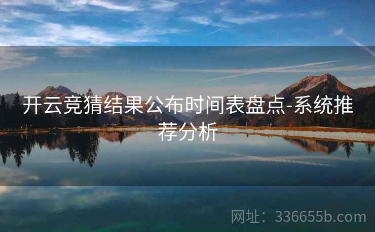 开云竞猜结果公布时间表盘点-系统推荐分析