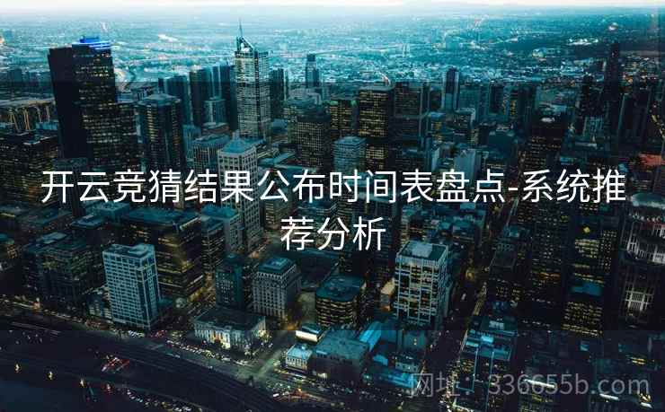 开云竞猜结果公布时间表盘点-系统推荐分析