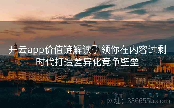 开云app价值链解读引领你在内容过剩时代打造差异化竞争壁垒