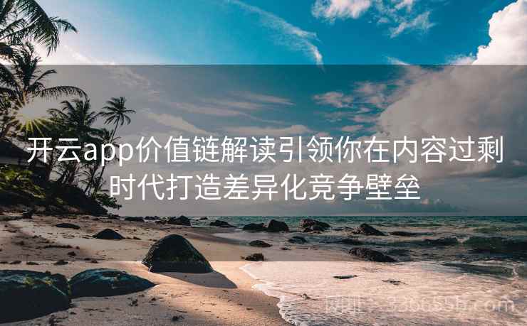 开云app价值链解读引领你在内容过剩时代打造差异化竞争壁垒