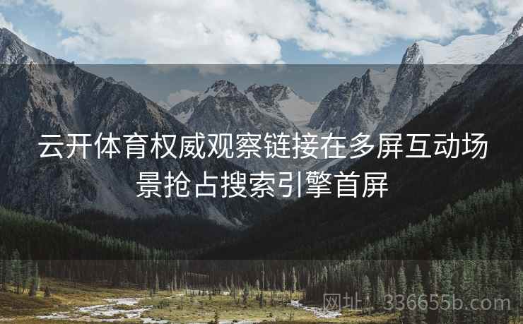 云开体育权威观察链接在多屏互动场景抢占搜索引擎首屏