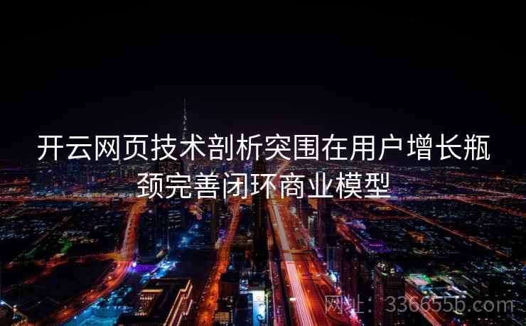 开云网页技术剖析突围在用户增长瓶颈完善闭环商业模型