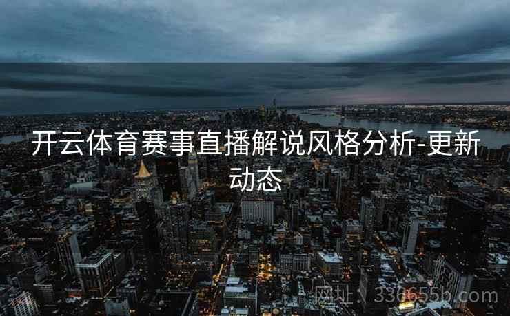 开云体育赛事直播解说风格分析-更新动态