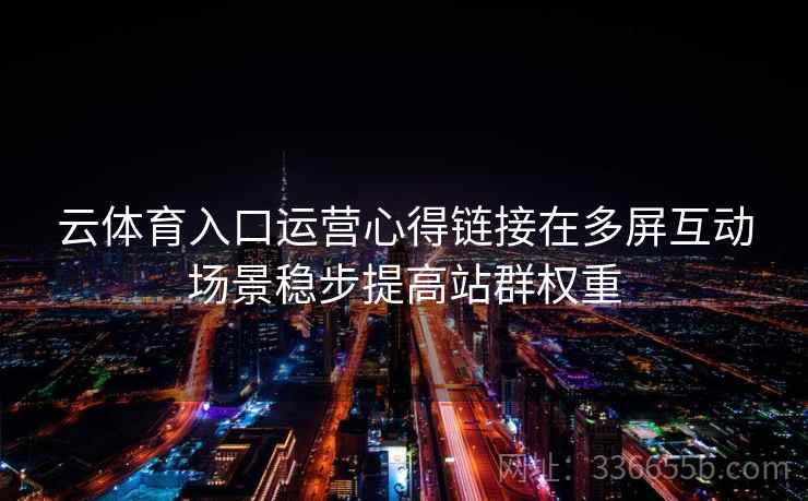 云体育入口运营心得链接在多屏互动场景稳步提高站群权重