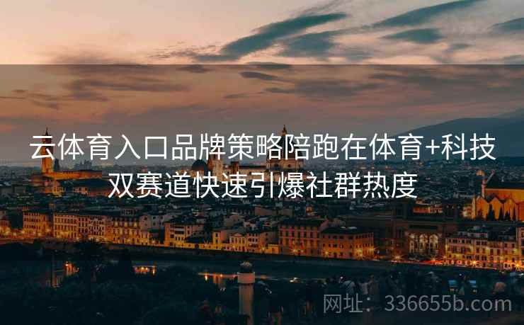 云体育入口品牌策略陪跑在体育+科技双赛道快速引爆社群热度