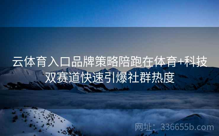 云体育入口品牌策略陪跑在体育+科技双赛道快速引爆社群热度