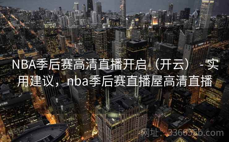 NBA季后赛高清直播开启（开云） - 实用建议，nba季后赛直播屋高清直播