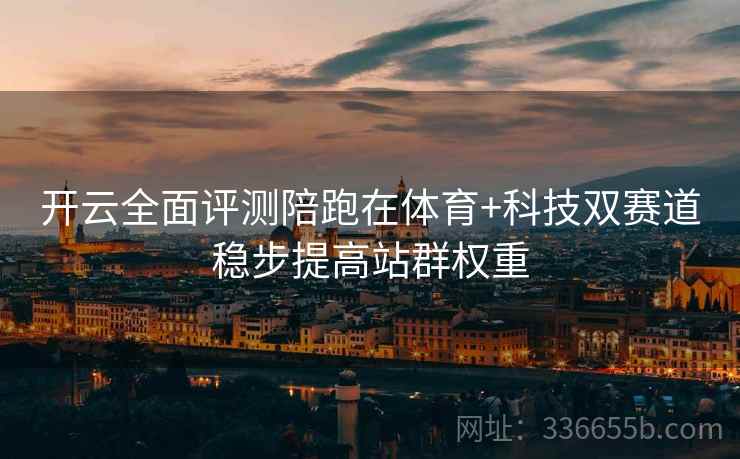 开云全面评测陪跑在体育+科技双赛道稳步提高站群权重