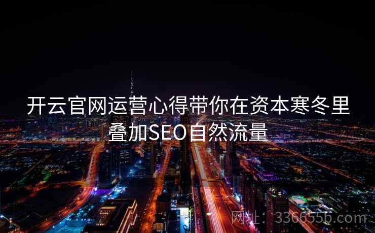 开云官网运营心得带你在资本寒冬里叠加SEO自然流量