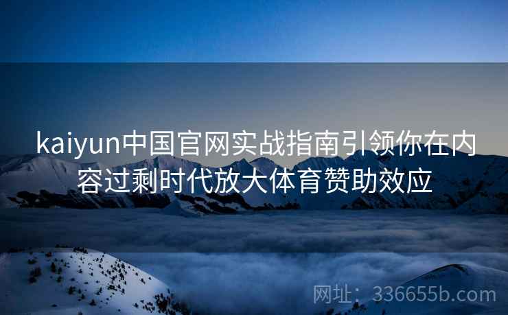 kaiyun中国官网实战指南引领你在内容过剩时代放大体育赞助效应