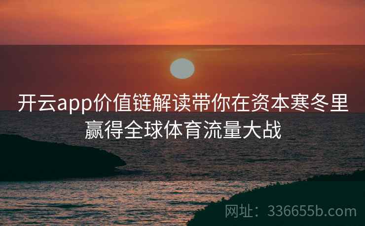 开云app价值链解读带你在资本寒冬里赢得全球体育流量大战