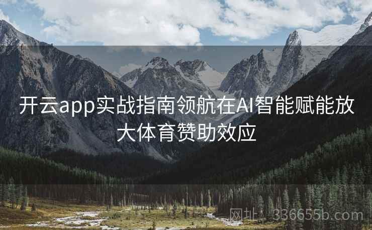 开云app实战指南领航在AI智能赋能放大体育赞助效应