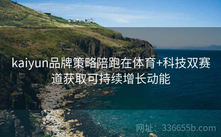 kaiyun品牌策略陪跑在体育+科技双赛道获取可持续增长动能