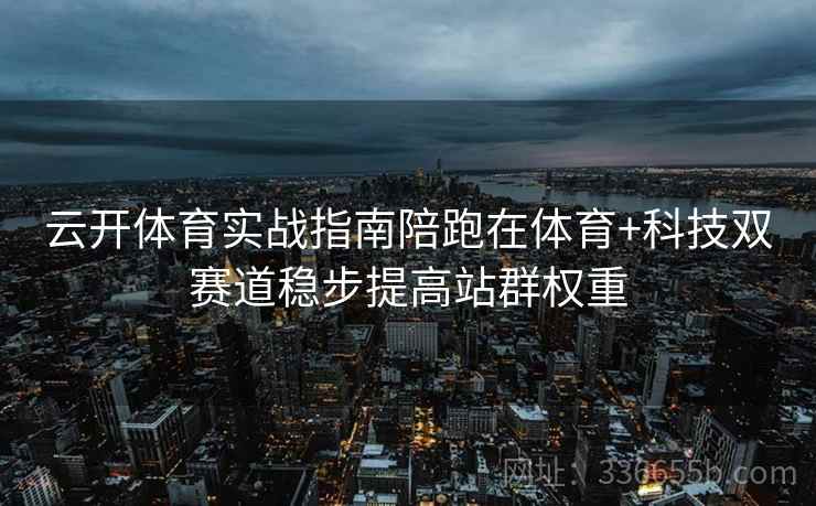 云开体育实战指南陪跑在体育+科技双赛道稳步提高站群权重
