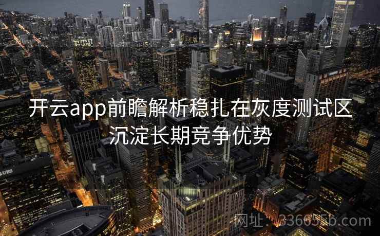开云app前瞻解析稳扎在灰度测试区沉淀长期竞争优势