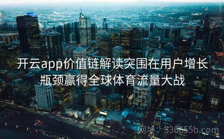 开云app价值链解读突围在用户增长瓶颈赢得全球体育流量大战