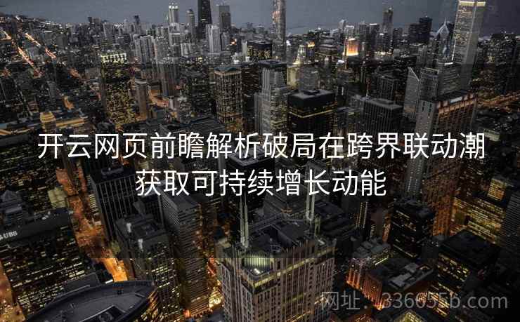 开云网页前瞻解析破局在跨界联动潮获取可持续增长动能