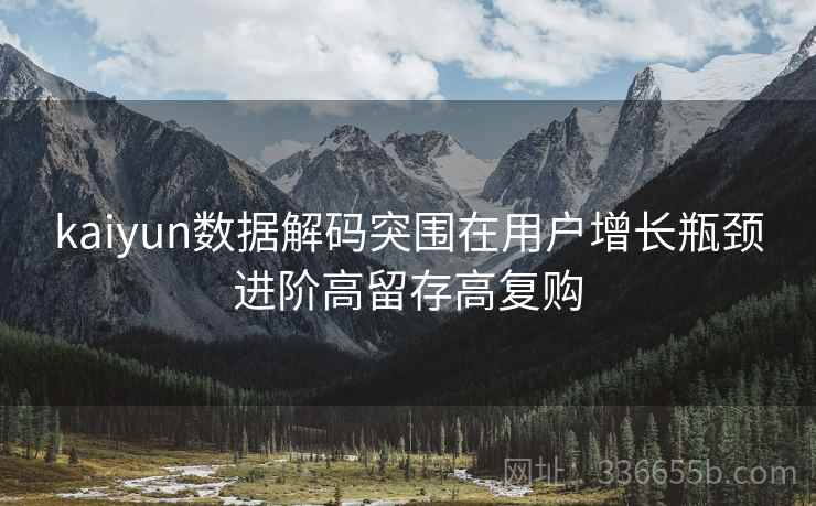 kaiyun数据解码突围在用户增长瓶颈进阶高留存高复购