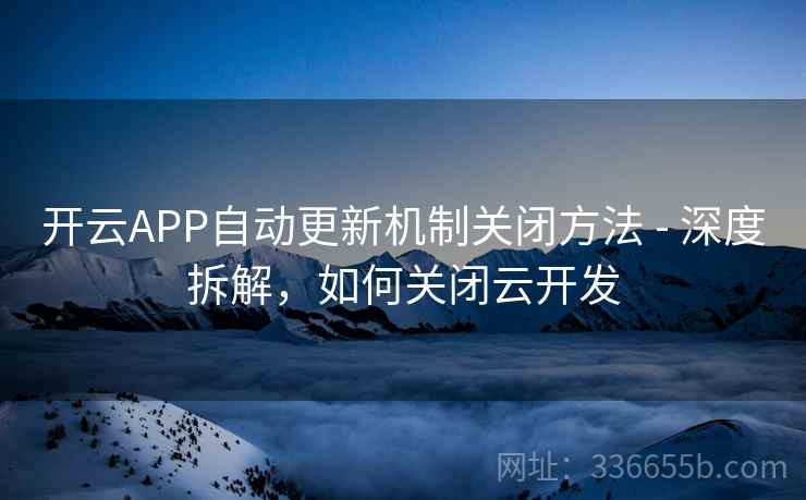 开云APP自动更新机制关闭方法 - 深度拆解，如何关闭云开发