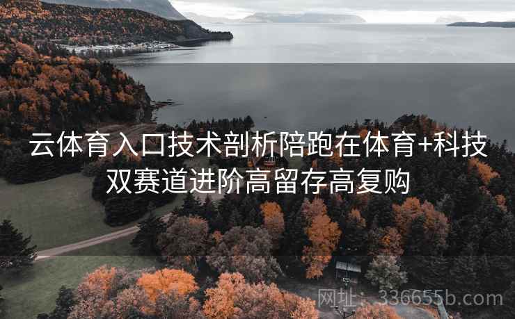 云体育入口技术剖析陪跑在体育+科技双赛道进阶高留存高复购