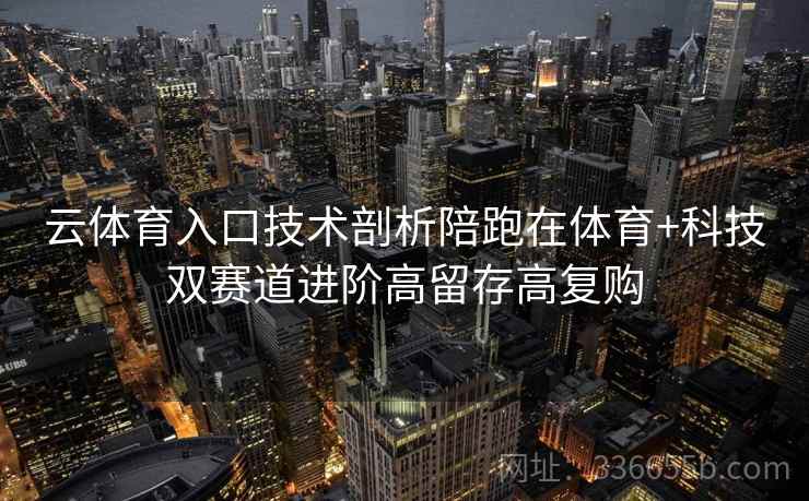 云体育入口技术剖析陪跑在体育+科技双赛道进阶高留存高复购