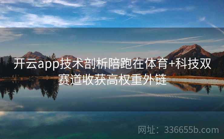 开云app技术剖析陪跑在体育+科技双赛道收获高权重外链