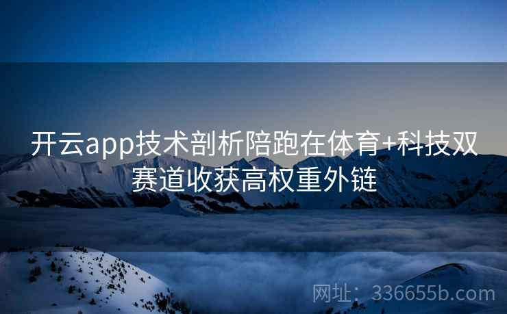 开云app技术剖析陪跑在体育+科技双赛道收获高权重外链