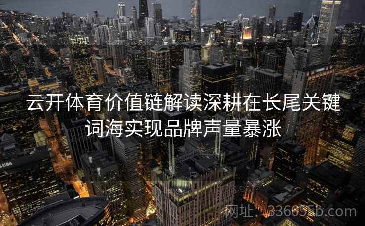 云开体育价值链解读深耕在长尾关键词海实现品牌声量暴涨