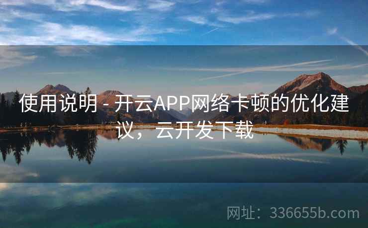 使用说明 - 开云APP网络卡顿的优化建议，云开发下载
