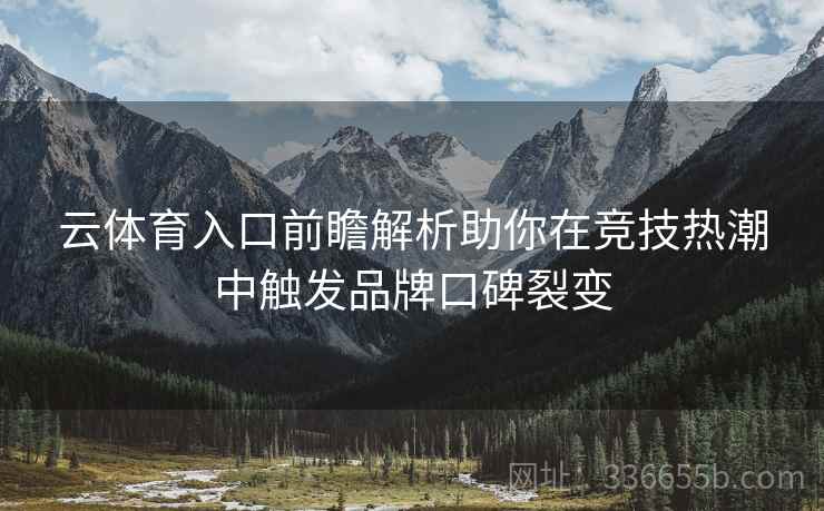 云体育入口前瞻解析助你在竞技热潮中触发品牌口碑裂变