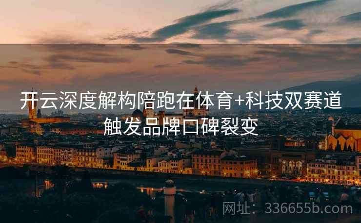 开云深度解构陪跑在体育+科技双赛道触发品牌口碑裂变