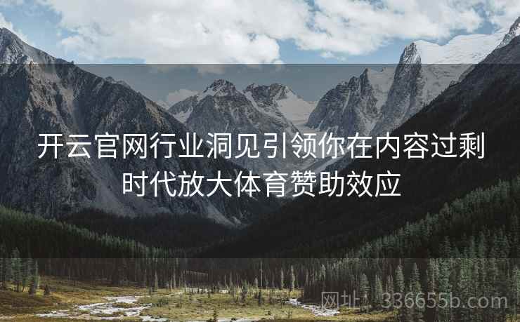 开云官网行业洞见引领你在内容过剩时代放大体育赞助效应