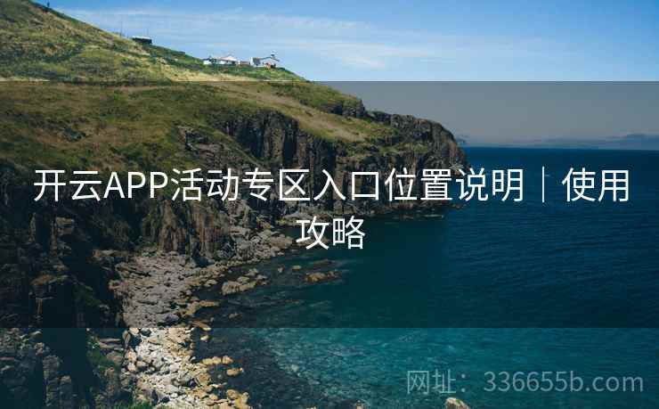 开云APP活动专区入口位置说明｜使用攻略