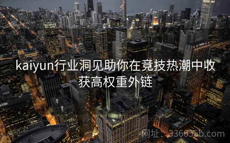 kaiyun行业洞见助你在竞技热潮中收获高权重外链