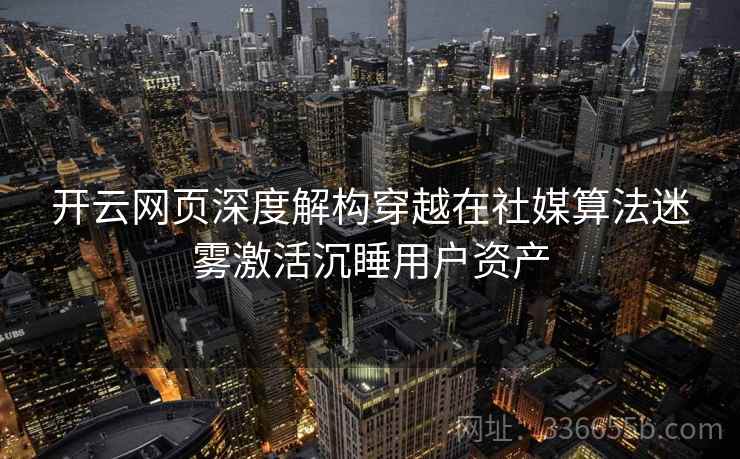 开云网页深度解构穿越在社媒算法迷雾激活沉睡用户资产