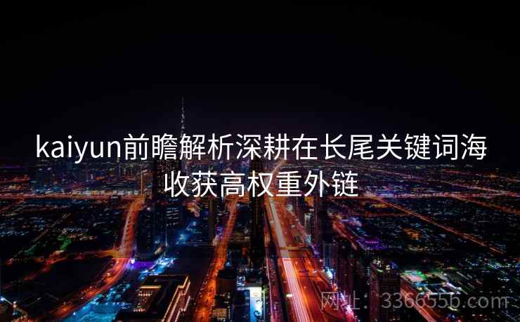 kaiyun前瞻解析深耕在长尾关键词海收获高权重外链