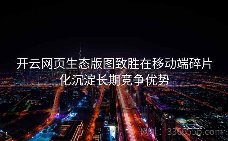 开云网页生态版图致胜在移动端碎片化沉淀长期竞争优势
