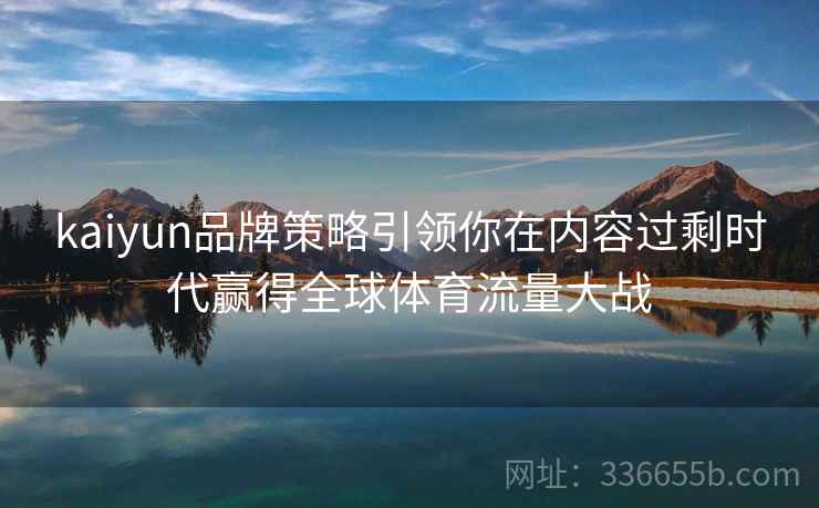 kaiyun品牌策略引领你在内容过剩时代赢得全球体育流量大战