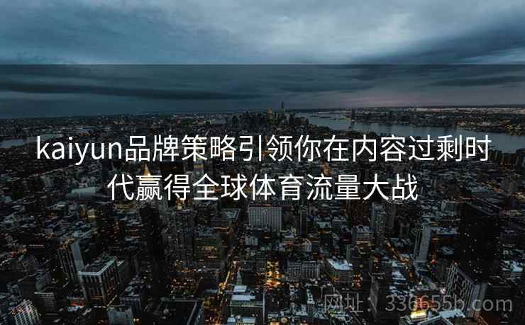 kaiyun品牌策略引领你在内容过剩时代赢得全球体育流量大战
