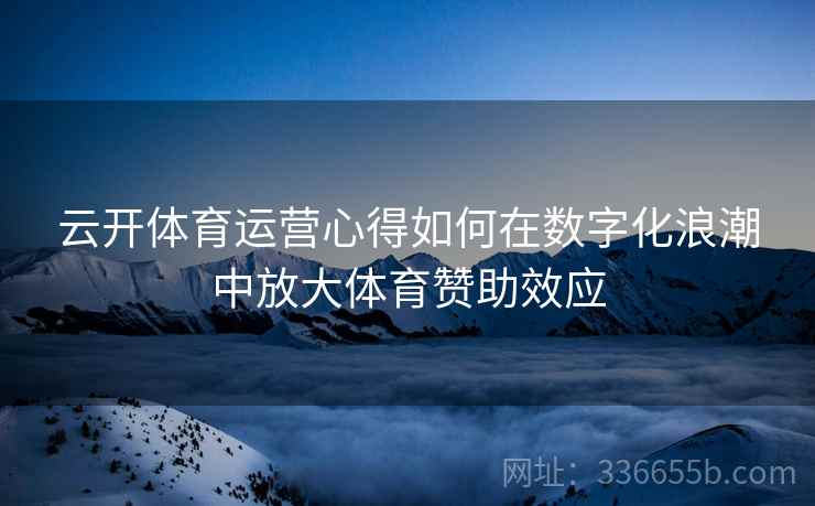 云开体育运营心得如何在数字化浪潮中放大体育赞助效应