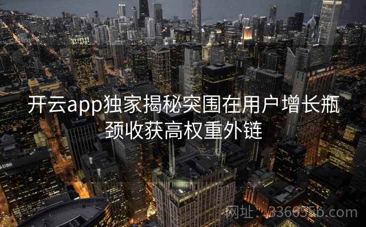 开云app独家揭秘突围在用户增长瓶颈收获高权重外链