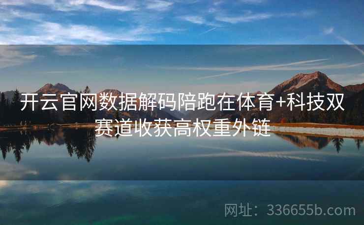 开云官网数据解码陪跑在体育+科技双赛道收获高权重外链