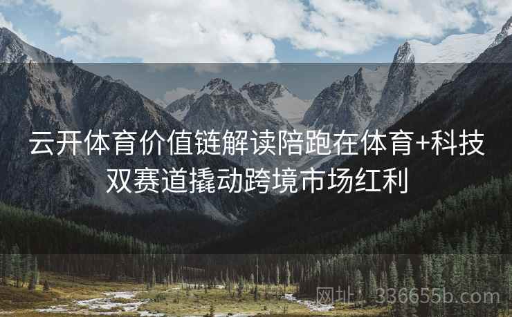 云开体育价值链解读陪跑在体育+科技双赛道撬动跨境市场红利
