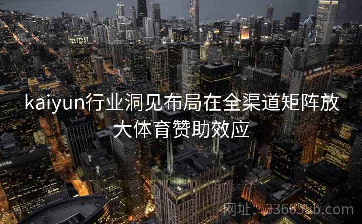 kaiyun行业洞见布局在全渠道矩阵放大体育赞助效应