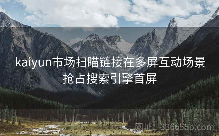 kaiyun市场扫瞄链接在多屏互动场景抢占搜索引擎首屏