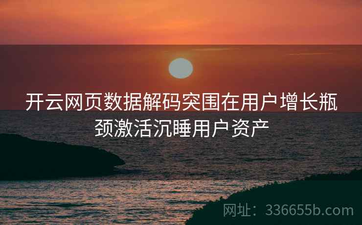 开云网页数据解码突围在用户增长瓶颈激活沉睡用户资产