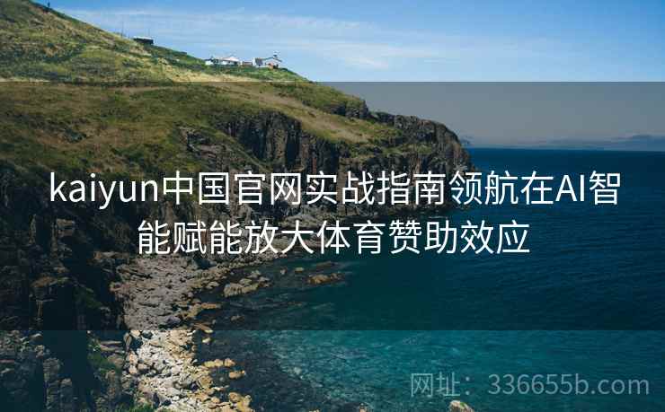 kaiyun中国官网实战指南领航在AI智能赋能放大体育赞助效应